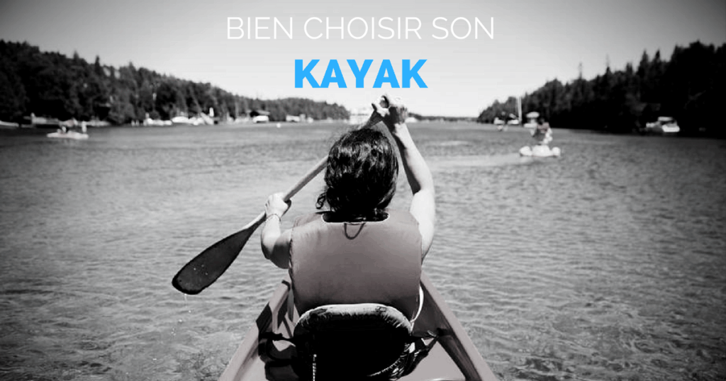 Comment bien choisir un kayak : Le guide complet !